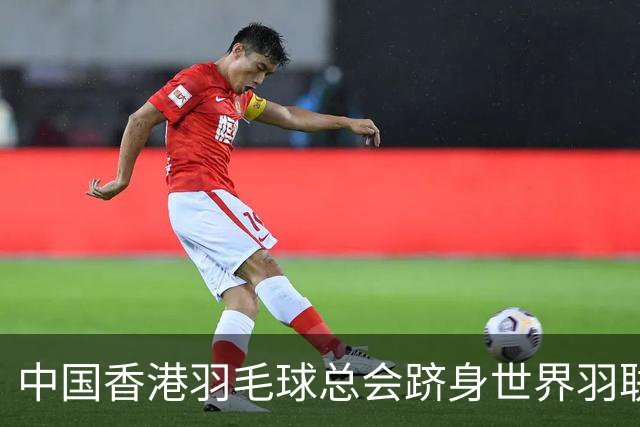 中国香港羽毛球总会跻身世界羽联顶尖会员协会之列